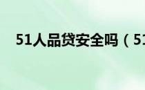 51人品贷安全吗（51人品贷安全靠谱吗）