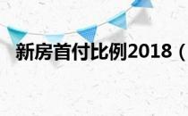 新房首付比例2018（新房首付比例2018）