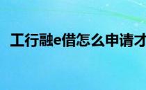 工行融e借怎么申请才能通过（工行融e借）