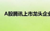 A股腾讯上市龙头企业一览（2022年4月）