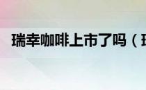 瑞幸咖啡上市了吗（瑞幸咖啡在哪里上市）