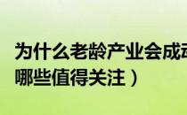 为什么老龄产业会成动力（养老产业概念股有哪些值得关注）