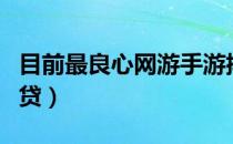 目前最良心网游手游排行榜（目前最良心的网贷）