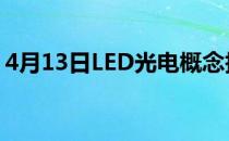 4月13日LED光电概念报涨厦门信达触及涨停