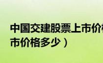 中国交建股票上市价格（中国交建601800上市价格多少）