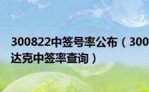 300822中签号率公布（300822贝仕达克配号 300822贝仕达克中签率查询）