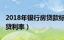 2018年房贷款标准利率（2018年房贷利率）