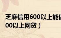 芝麻信用600以上能借的网贷（2019芝麻分600以上网贷）