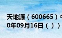 天地源（600665）今日股票行情查询（2020年09月16日（））