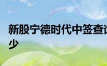 新股宁德时代中签查询：宁德时代中签率是多少