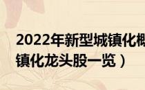 2022年新型城镇化概念股票有那些（新型城镇化龙头股一览）