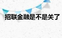 招联金融是不是关了（招联金融是正规吗）