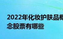 2022年化妆护肤品概念股一览化妆护肤品概念股票有哪些