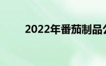 2022年番茄制品公司上市龙头大全