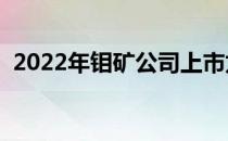 2022年钼矿公司上市龙头出炉（点击查看）