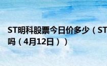 ST明科股票今日价多少（ST明科600091有什么题材你收藏吗（4月12日））