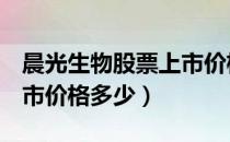 晨光生物股票上市价格（晨光生物300138上市价格多少）