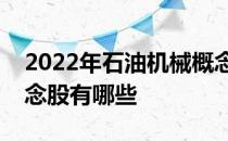 2022年石油机械概念股龙头一览石油机械概念股有哪些