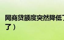 网商贷额度突然降低了（网商贷额度突然降低了）