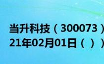 当升科技（300073）今日股票行情查询（2021年02月01日（））