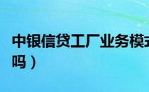 中银信贷工厂业务模式特点有（中银信贷可靠吗）