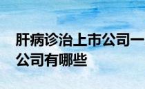 肝病诊治上市公司一览2022年肝病诊治上市公司有哪些