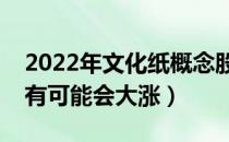 2022年文化纸概念股票有哪些（哪些股票最有可能会大涨）