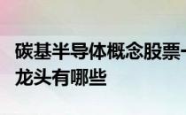 碳基半导体概念股票一览碳基半导体上市公司龙头有哪些