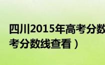 四川2015年高考分数线多少（四川2015年高考分数线查看）