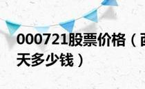 000721股票价格（西安饮食000721股票今天多少钱）