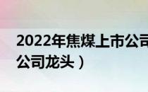 2022年焦煤上市公司有哪些（相关焦煤上市公司龙头）