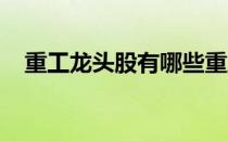 重工龙头股有哪些重工概念股票股价一览