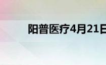 阳普医疗4月21日股票行情怎么样