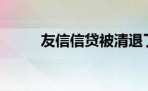 友信信贷被清退了吗（友信信贷）