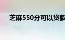 芝麻550分可以贷款吗（芝麻550分贷）