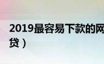 2019最容易下款的网贷（2019容易下款的网贷）