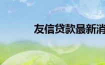 友信贷款最新消息（友信贷款）