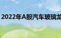 2022年A股汽车玻璃龙头上市公司有哪些（）