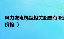 风力发电机组相关股票有哪些（风力发电机组股票现在什么价格 ）