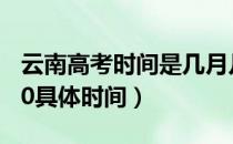 云南高考时间是几月几日（云南高考时间2020具体时间）