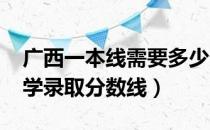 广西一本线需要多少分（2020年广西一本大学录取分数线）