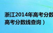 浙江2014年高考分数线是多少（浙江2014年高考分数线查询）