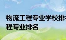 物流工程专业学校排名-2020-2021年物流工程专业排名