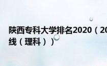 陕西专科大学排名2020（2019年陕西专科大学排名及分数线（理科））