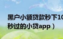 黑户小额贷款秒下1000元2019（2019黑户秒过的小贷app）