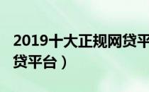 2019十大正规网贷平台排名（2019年正规网贷平台）