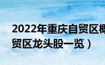 2022年重庆自贸区概念股票有那些（重庆自贸区龙头股一览）