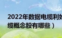 2022年数据电缆利好什么股票（A股数据电缆概念股有哪些）