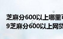 芝麻分600以上哪里可以贷款通过率高（2019芝麻分600以上网贷）