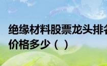 绝缘材料股票龙头排名分析今日绝缘材料股票价格多少（）